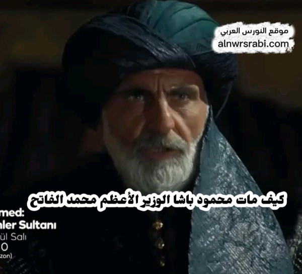 خيانة محمود باشا الصدر الأعظم محمد الفاتح تاريخيًّا وفاة الوزير محمود باشا