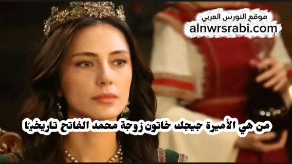 من هي جيجك خاتون تاريخيا زوجة السلطان محمد الفاتح الأميرة جيجك هاتون
