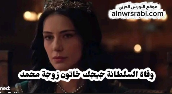 وفاة جيجك خاتون زوجة محمد الفاتح تاريخيًا